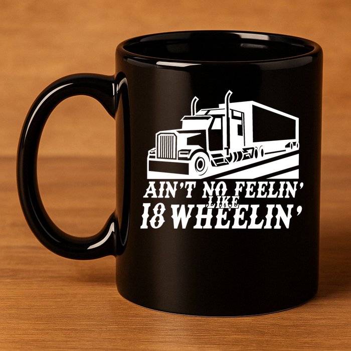 Ain't No Feelin' Like 18 Wheelin' 11oz C Handle Ceramic Mug