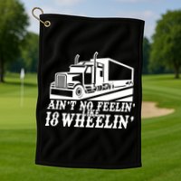 Ain't No Feelin' Like 18 Wheelin' Golf Towel