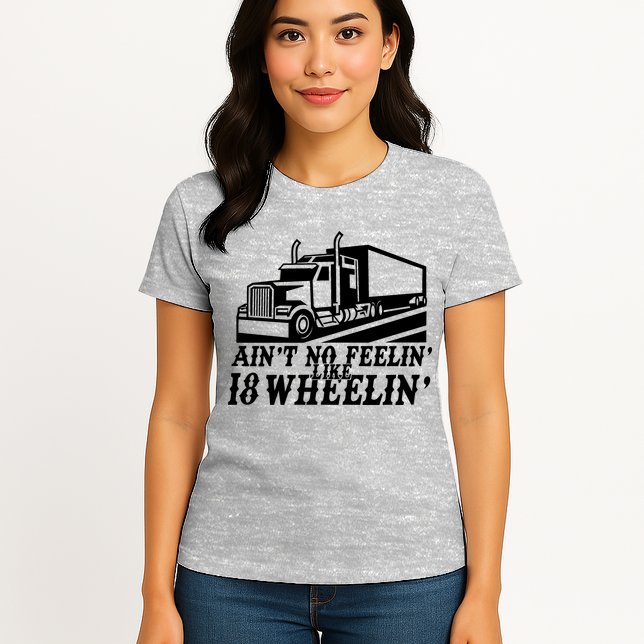 Ain't No Feelin' Like 18 Wheelin' Womens T-Shirt