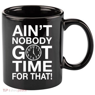 Ain't Nobody Got Time For That! 11oz C Handle Ceramic Mug