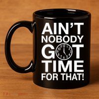 Ain't Nobody Got Time For That! 11oz C Handle Ceramic Mug