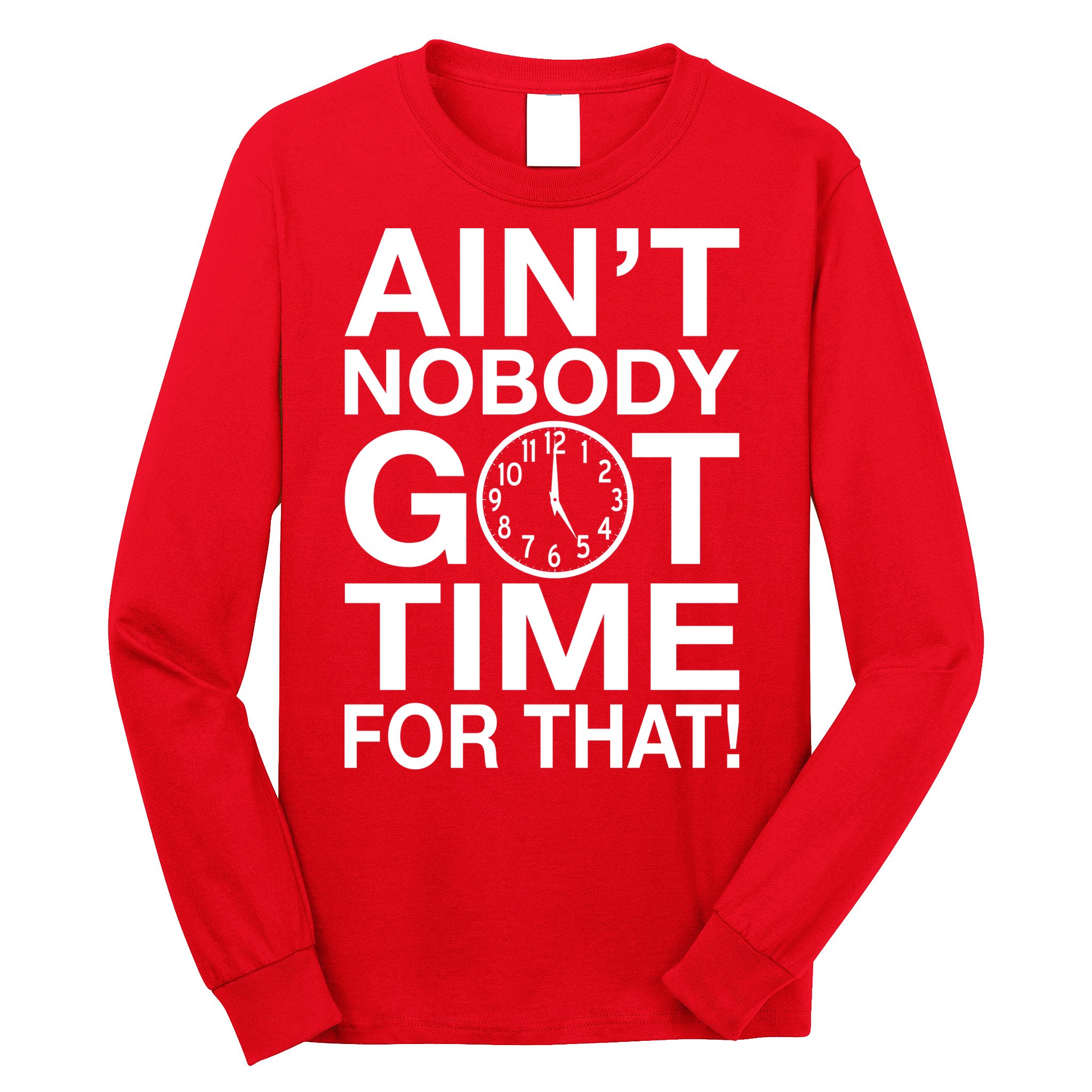 Ain't Nobody Got Time For That! Long Sleeve Shirt