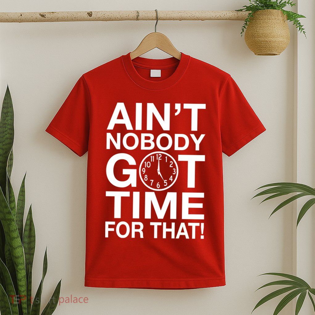 Ain't Nobody Got Time For That! T-Shirt