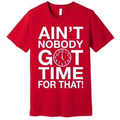 Ain't Nobody Got Time For That! Premium T-Shirt