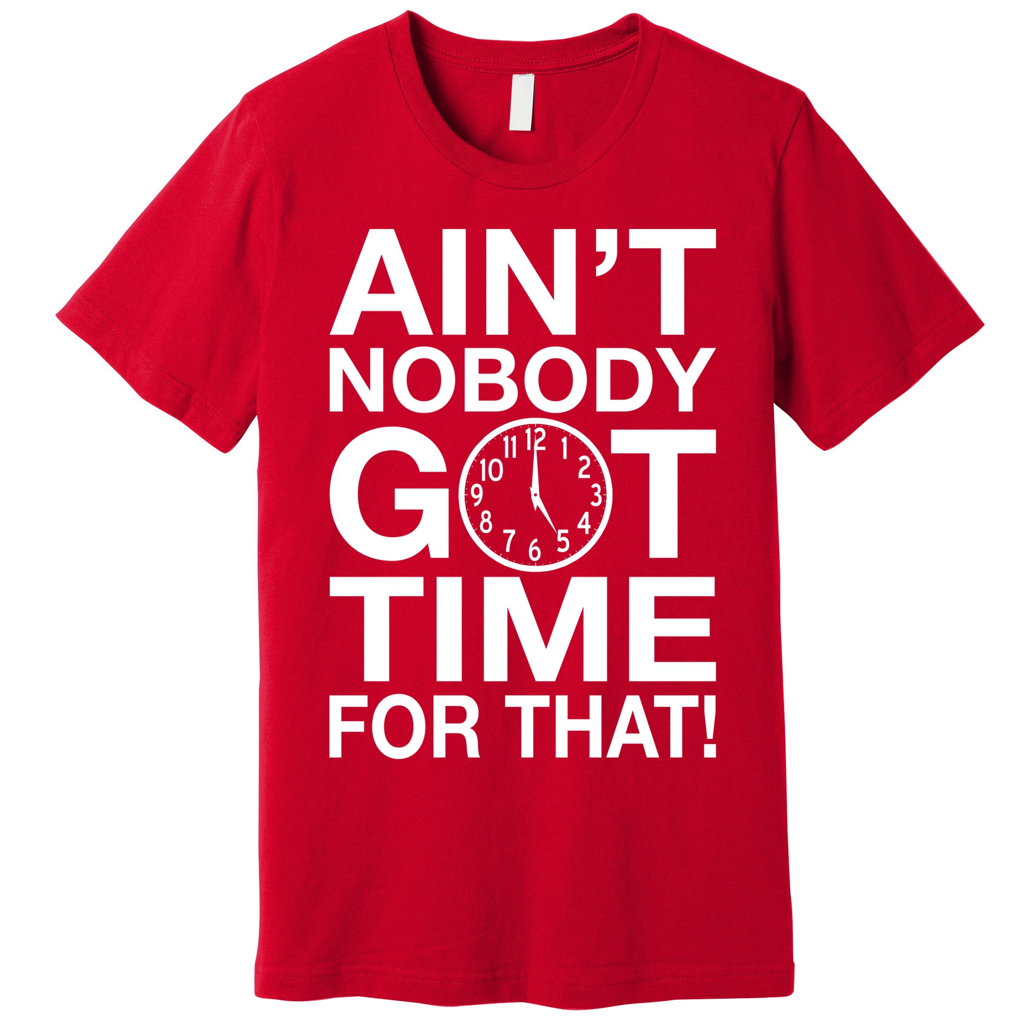 Ain't Nobody Got Time For That! Premium T-Shirt