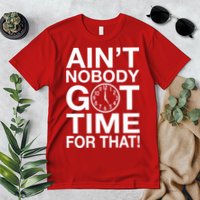 Ain't Nobody Got Time For That! Premium T-Shirt