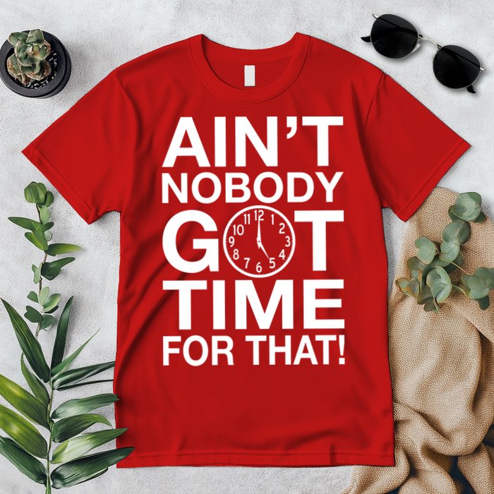 Ain't Nobody Got Time For That! Premium T-Shirt