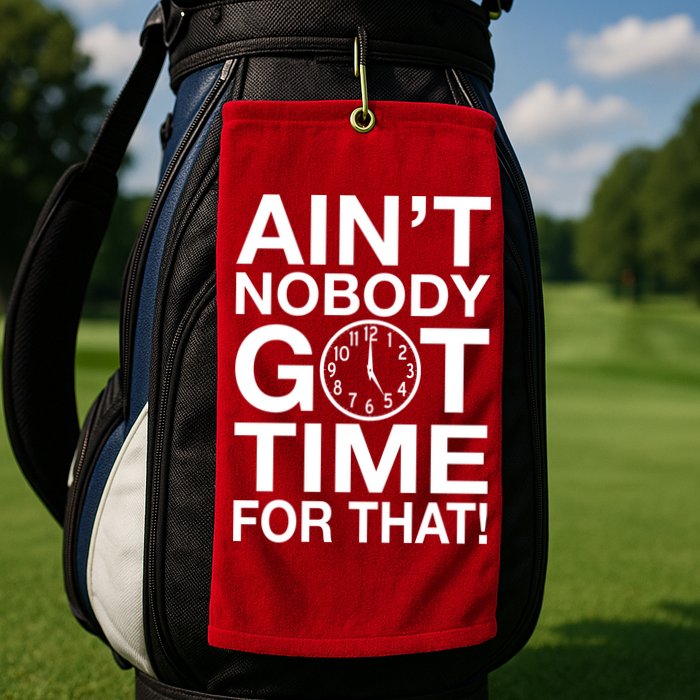 Ain't Nobody Got Time For That! Golf Towel