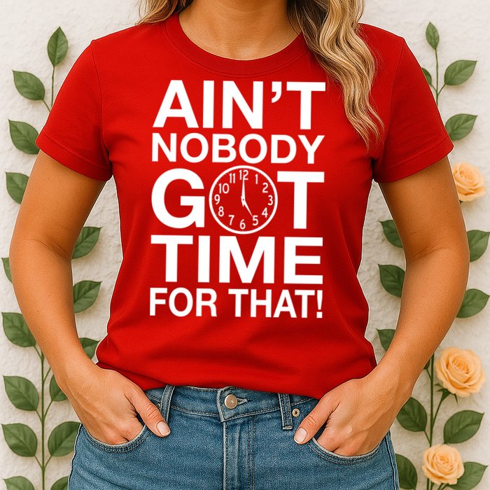 Ain't Nobody Got Time For That! Womens T-Shirt