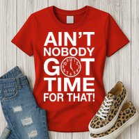 Ain't Nobody Got Time For That! Womens T-Shirt