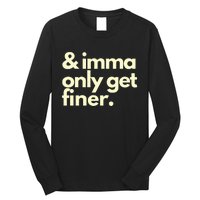 And Imma Only Get Finer Funny Humor Quotes Long Sleeve Shirt