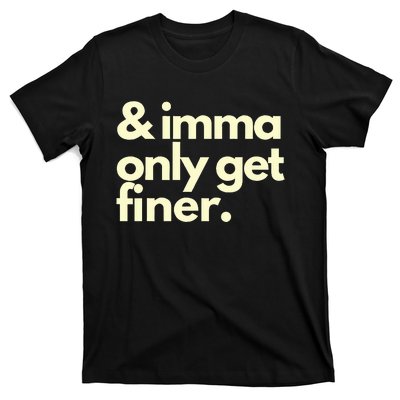 And Imma Only Get Finer Funny Humor Quotes T-Shirt