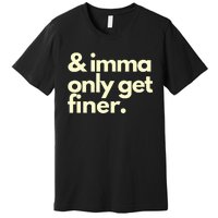 And Imma Only Get Finer Funny Humor Quotes Premium T-Shirt