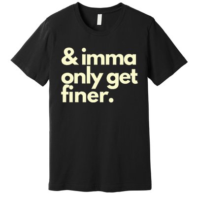 And Imma Only Get Finer Funny Humor Quotes Premium T-Shirt