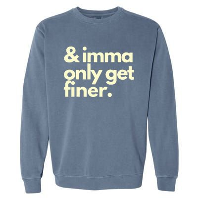 And Imma Only Get Finer Funny Humor Quotes Garment-Dyed Sweatshirt