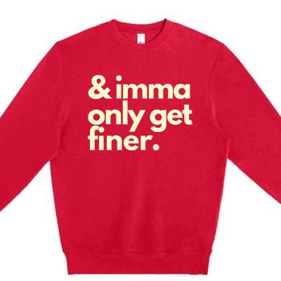 And Imma Only Get Finer Funny Humor Quotes Premium Crewneck Sweatshirt