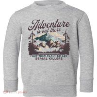 Adventure Is Out There And So Is Serial Killer Toddler Sweatshirt
