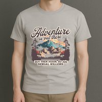 Adventure Is Out There But So Are Serial Killers T-Shirt