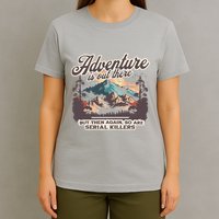 Adventure Is Out There But So Are Serial Killers T-Shirt