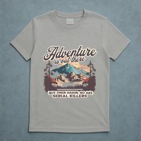 Adventure Is Out There But So Are Serial Killers T-Shirt