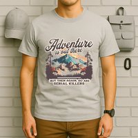 Adventure Is Out There But So Are Serial Killers T-Shirt