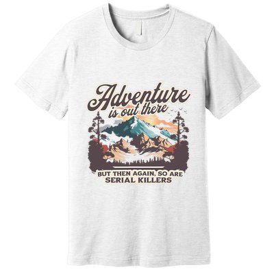 Adventure Is Out There But So Are Serial Killers Premium T-Shirt