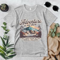 Adventure Is Out There But So Are Serial Killers Premium T-Shirt