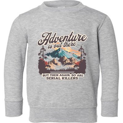 Adventure Is Out There But So Are Serial Killers Toddler Sweatshirt