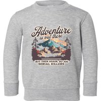 Adventure Is Out There But So Are Serial Killers Toddler Sweatshirt