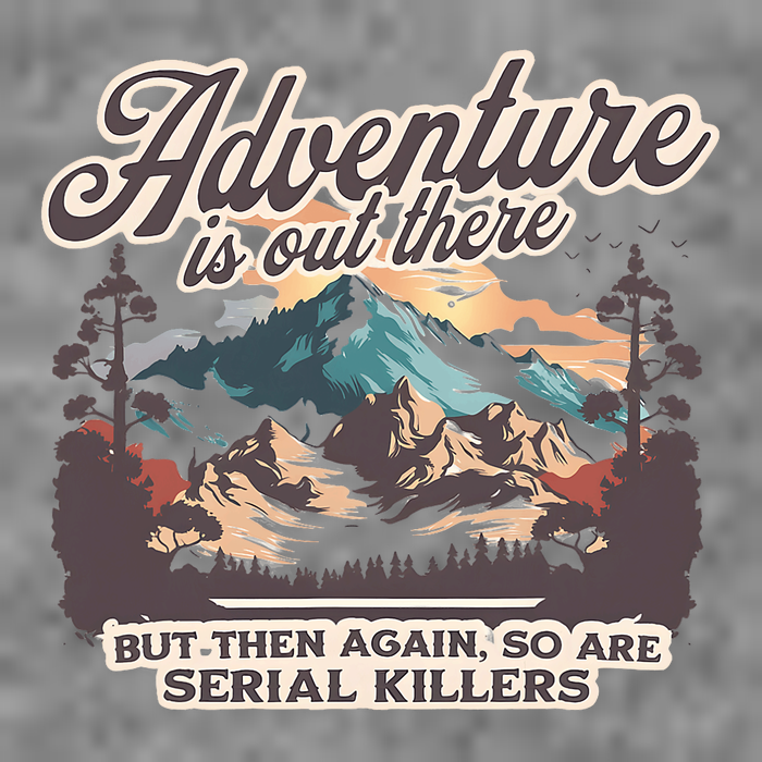 Adventure Is Out There But So Are Serial Killers Toddler Sweatshirt
