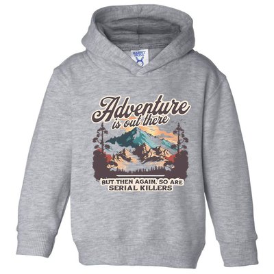 Adventure Is Out There But So Are Serial Killers Toddler Hoodie