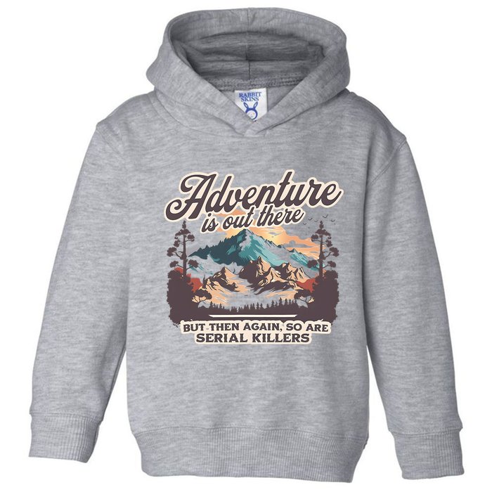 Adventure Is Out There But So Are Serial Killers Toddler Hoodie
