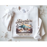 Adventure Is Out There But So Are Serial Killers Sweatshirt