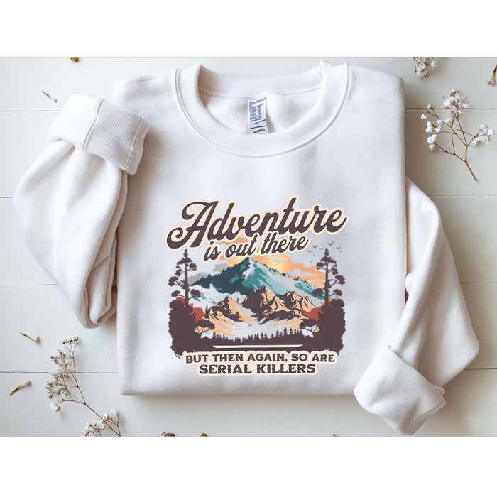 Adventure Is Out There But So Are Serial Killers Sweatshirt