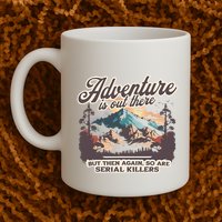 Adventure Is Out There But So Are Serial Killers Mug