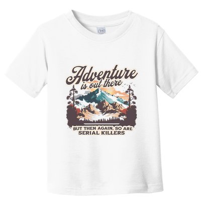 Adventure Is Out There But So Are Serial Killers Toddler T-Shirt