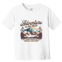 Adventure Is Out There But So Are Serial Killers Toddler T-Shirt