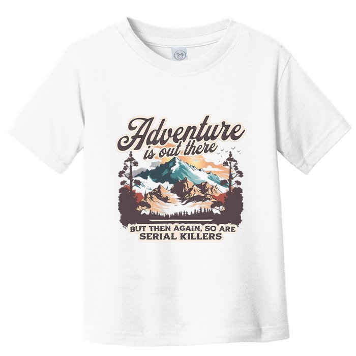 Adventure Is Out There But So Are Serial Killers Toddler T-Shirt