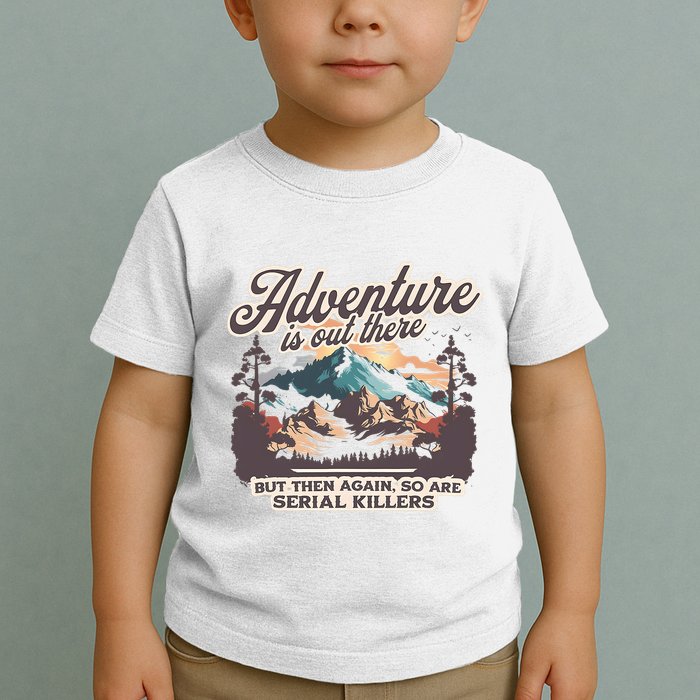 Adventure Is Out There But So Are Serial Killers Toddler T-Shirt