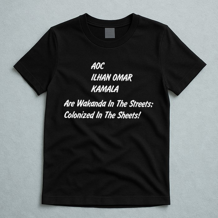 AOC ILHAN OMAR KAMALA Are Wakanda In The Streets; Colonized In The Sheets! T-Shirt