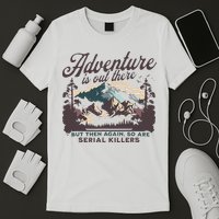 Adventure Is Out There And So Is Serial Killer T-Shirt