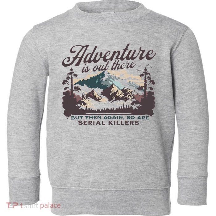 Adventure Is Out There And So Is Serial Killer Toddler Sweatshirt