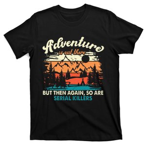 Adventure Is Out There But Then Again So Are Serial Killers T-Shirt