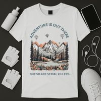 Adventure Is Out There So Are Serial Killers T-Shirt
