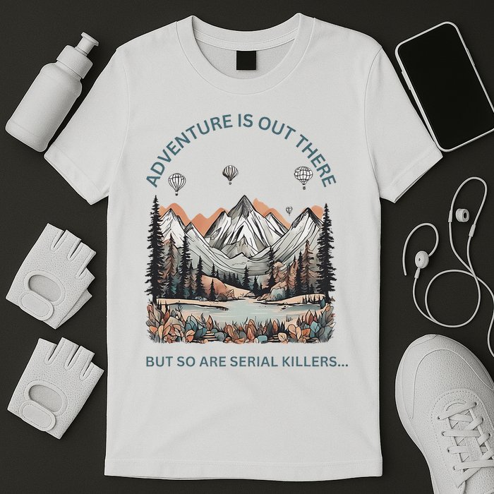 Adventure Is Out There So Are Serial Killers T-Shirt