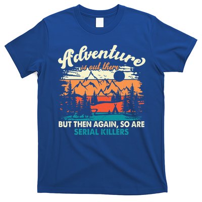 Adventure Is Out There But Then Again So Are Serial Killers T-Shirt