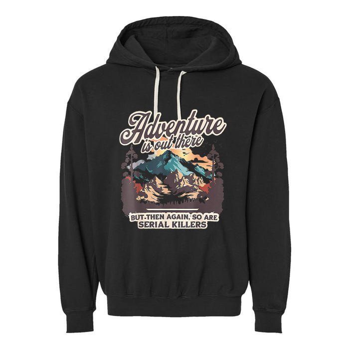 Adventure Is Out There But So Are Serial Killers Garment-Dyed Fleece Hoodie