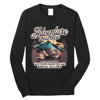 Adventure Is Out There But So Are Serial Killers Long Sleeve Shirt