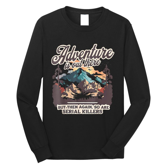 Adventure Is Out There But So Are Serial Killers Long Sleeve Shirt