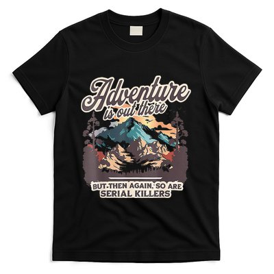 Adventure Is Out There But So Are Serial Killers T-Shirt